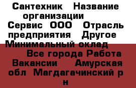 Сантехник › Название организации ­ Aqua-Сервис, ООО › Отрасль предприятия ­ Другое › Минимальный оклад ­ 50 000 - Все города Работа » Вакансии   . Амурская обл.,Магдагачинский р-н